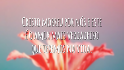 Cristo morreu por nós e este é o amor mais verdadeiro que teremos na vida.