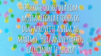 Desfrute do seu dia com muita alegria e todos os dias aproveite a vida ao máximo. Feliz aniversário, caçulinha! Te adoro!