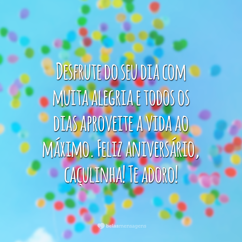 Desfrute do seu dia com muita alegria e todos os dias aproveite a vida ao máximo. Feliz aniversário, caçulinha! Te adoro!