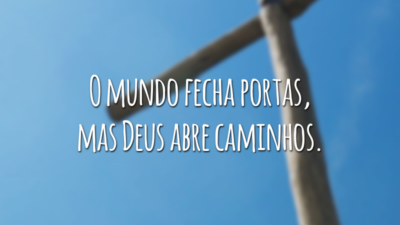 O mundo fecha portas, mas Deus abre caminhos.