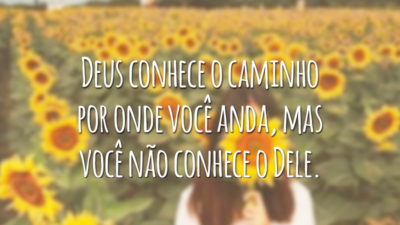 Deus conhece o caminho por onde você anda, mas você não conhece o Dele.