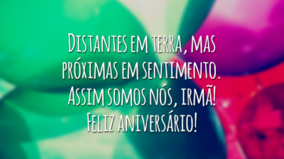 Distantes em terra, mas próximas em sentimento. Assim somos nós, irmã! Feliz aniversário!