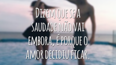 Dizem que se a saudade não vai embora, é porque o amor decidiu ficar.