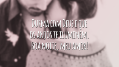 Durma com Deus e que os anjos te iluminem. Boa noite, meu amor!