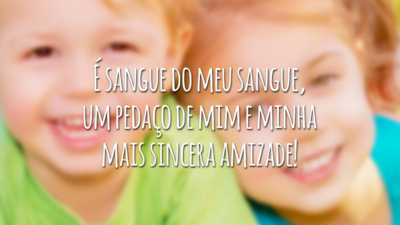 É sangue do meu sangue, um pedaço de mim e minha mais sincera amizade!