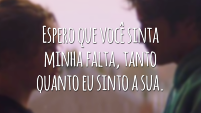 Espero que você sinta minha falta, tanto quanto eu sinto a sua.