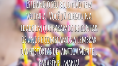 Este ano o seu bolo não tem velinha. Você já chegou na idade em que paramos de contar os anos e começamos a lembrar das histórias de "antigamente". Parabéns, mana!