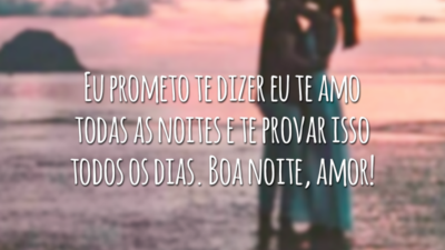 Eu prometo te dizer eu te amo todas as noites e te provar isso todos os dias. Boa noite, amor!