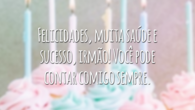 Felicidades, muita saúde e sucesso, irmão! Você pode contar comigo sempre.