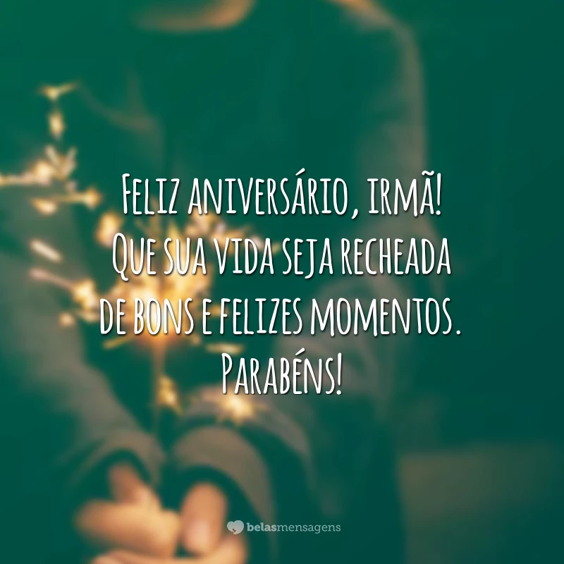 Feliz aniversário, irmã! Que sua vida seja recheada de bons e felizes momentos. Parabéns!