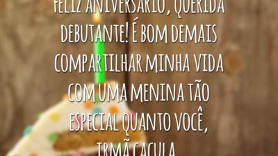 Feliz aniversário, querida debutante! É bom demais compartilhar minha vida com uma menina tão especial quanto você, irmã caçula.