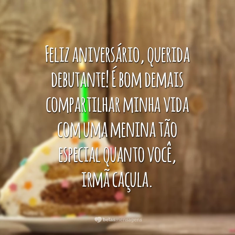 Feliz aniversário, querida debutante! É bom demais compartilhar minha vida com uma menina tão especial quanto você, irmã caçula.