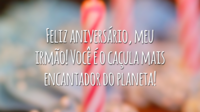Feliz aniversário, meu irmão! Você é o caçula mais encantador do planeta!