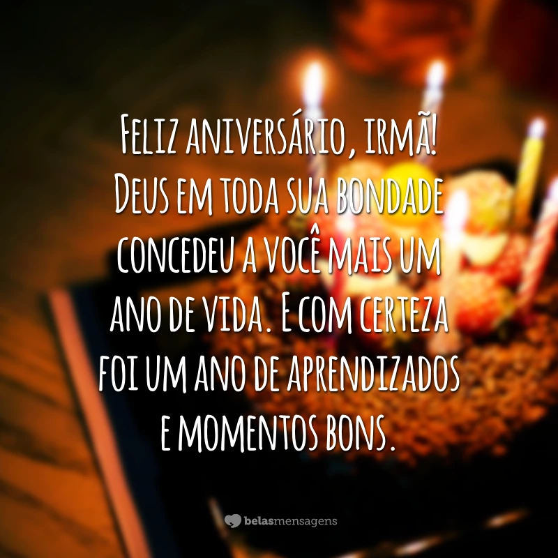 Feliz aniversário, irmã! Deus em toda sua bondade concedeu a você mais um ano de vida. E com certeza foi um ano de aprendizados e momentos bons.