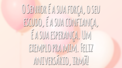 O Senhor é a sua força, o seu escudo, é a sua confiança, é a sua esperança. Um exemplo pra mim. Feliz aniversário, irmã!