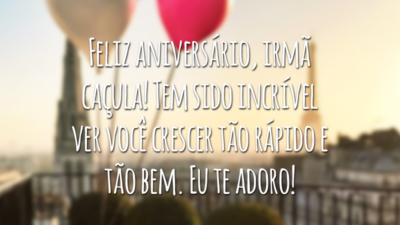 Feliz aniversário, irmã caçula! Tem sido incrível ver você crescer tão rápido e tão bem. Eu te adoro!