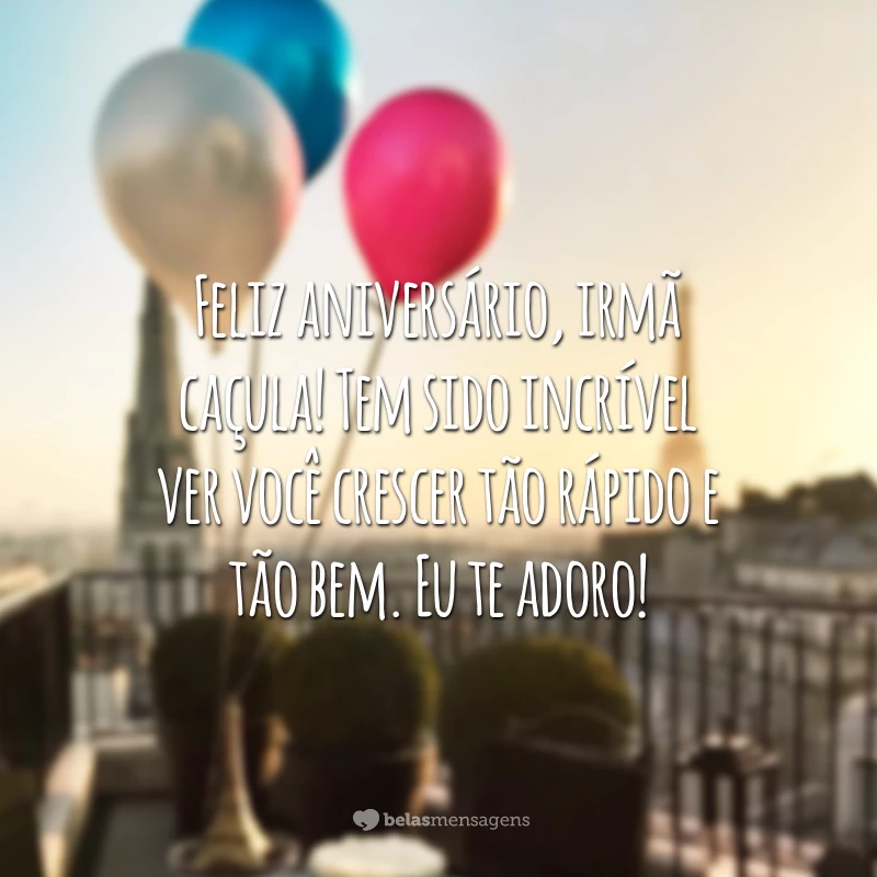 Feliz aniversário, irmã caçula! Tem sido incrível ver você crescer tão rápido e tão bem. Eu te adoro!