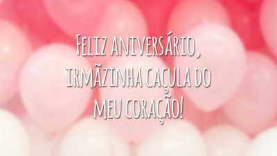Feliz aniversário, irmãzinha caçula do meu coração!