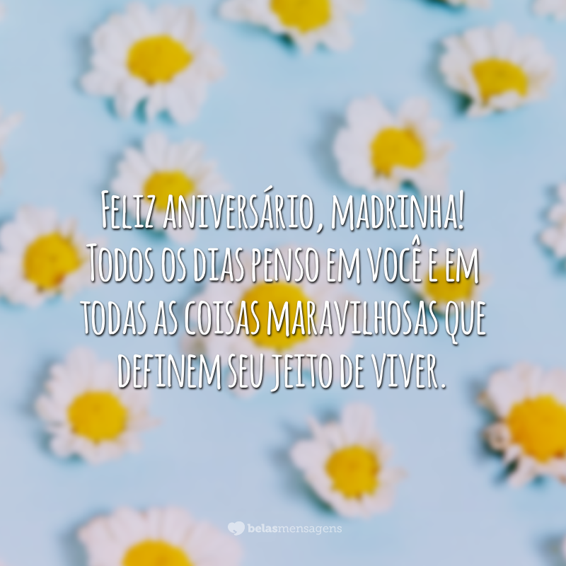 Feliz aniversário, madrinha! Todos os dias penso em você e em todas as coisas maravilhosas que definem seu jeito de viver.