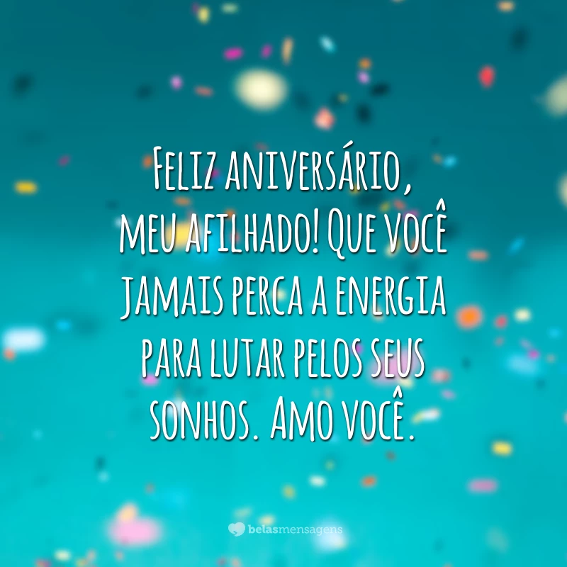 Feliz aniversário, meu afilhado! Que você jamais perca a energia para lutar pelos seus sonhos. Amo você.