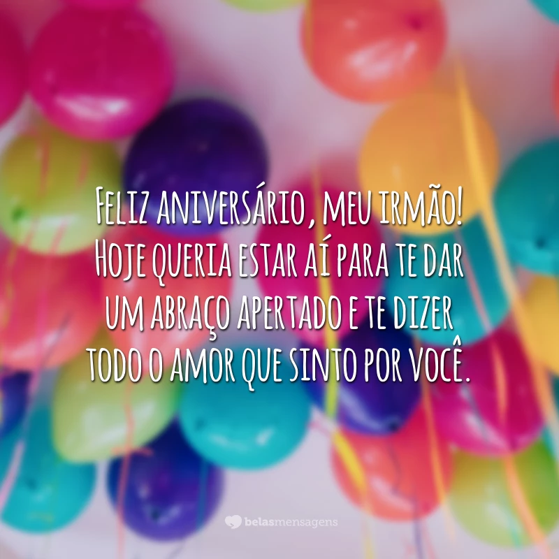 Feliz aniversário, meu irmão! Hoje queria estar aí para te dar um abraço apertado e te dizer todo o amor que sinto por você.