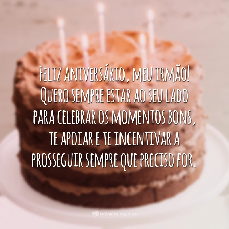 Feliz aniversário, meu irmão! Quero sempre estar ao seu lado para celebrar os momentos bons, te apoiar e te incentivar a prosseguir sempre que preciso for.