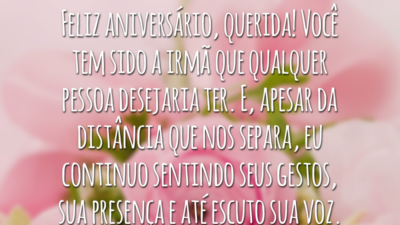 Feliz aniversário, querida! Você tem sido a irmã que qualquer pessoa desejaria ter. E, apesar da distância que nos separa, eu continuo sentindo seus gestos, sua presença e até escuto sua voz.