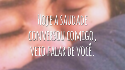 Hoje a saudade conversou comigo, veio falar de você.