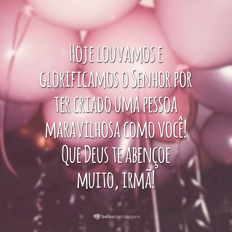 Hoje louvamos e glorificamos o Senhor por ter criado uma pessoa maravilhosa como você! Que Deus te abençoe muito, irmã!