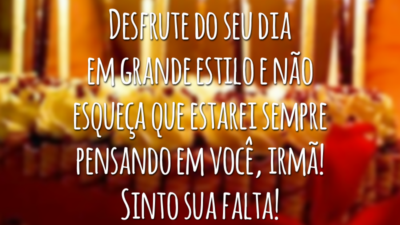 Desfrute do seu dia em grande estilo e não esqueça que estarei sempre pensando em você, irmã! Sinto sua falta!