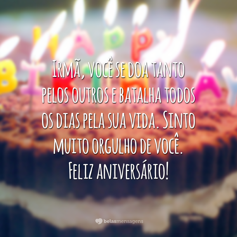 Irmã, você se doa tanto pelos outros e batalha todos os dias pela sua vida. Sinto muito orgulho de você. Feliz aniversário!