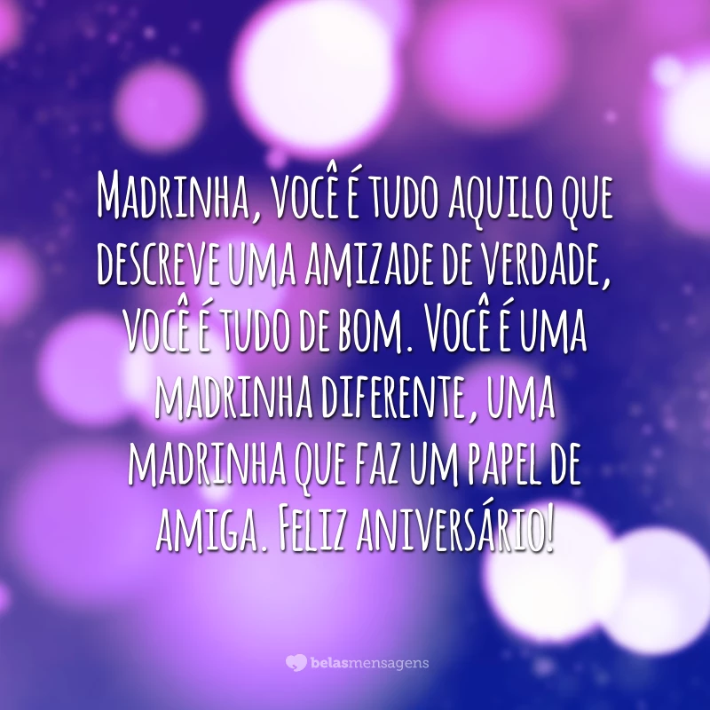 Madrinha, você é tudo aquilo que descreve uma amizade de verdade, você é tudo de bom. Você é uma madrinha diferente, uma madrinha que faz um papel de amiga. Feliz aniversário!