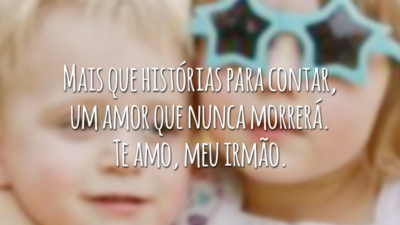 Mais que histórias para contar, um amor que nunca morrerá. Te amo, meu irmão.