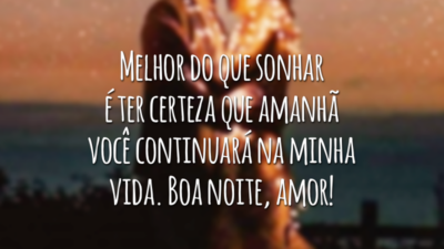 Melhor do que sonhar é ter certeza que amanhã você continuará na minha vida. Boa noite, amor!