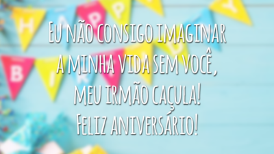 Eu não consigo imaginar a minha vida sem você, meu irmão caçula! Feliz aniversário!
