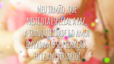 Meu irmão, que neste dia especial a paz, a tranquilidade e o amor invadam o seu coração. Feliz aniversário!
