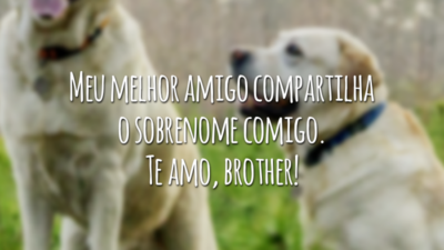 Meu melhor amigo compartilha o sobrenome comigo. Te amo, brother!