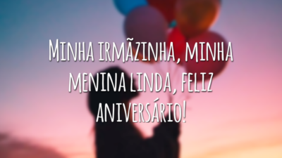 Minha irmãzinha, minha menina linda, feliz aniversário!
