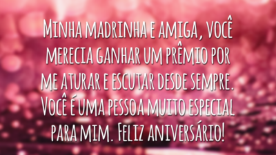 Minha madrinha e amiga, você merecia ganhar um prêmio por me aturar e escutar desde sempre. Você é uma pessoa muito especial para mim. Feliz aniversário!