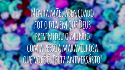 Minha mãe, abençoado foi o dia em que Deus presenteou o mundo com a pessoa maravilhosa que você é. Feliz aniversário!