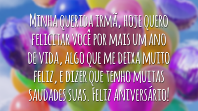 Minha querida irmã, hoje quero felicitar você por mais um ano de vida, algo que me deixa muito feliz, e dizer que tenho muitas saudades suas. Feliz aniversário!