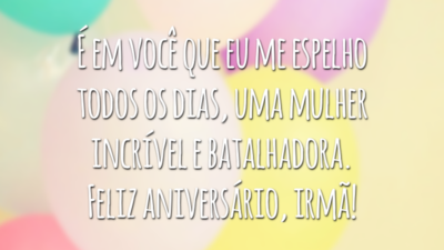 É em você que eu me espelho todos os dias, uma mulher incrível e batalhadora. Feliz aniversário, irmã!