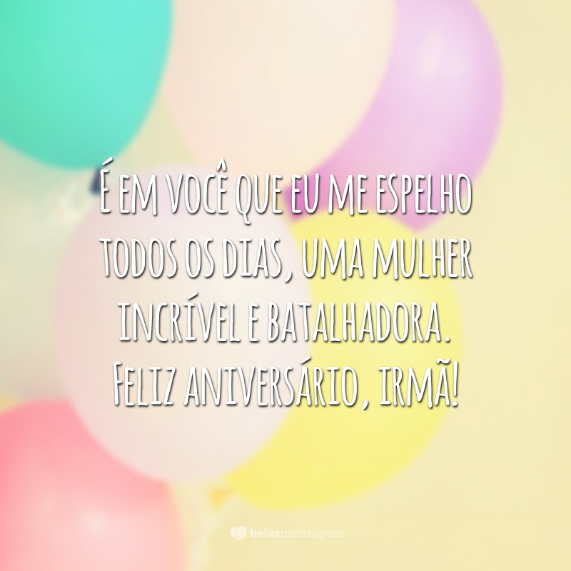 É em você que eu me espelho todos os dias, uma mulher incrível e batalhadora. Feliz aniversário, irmã!