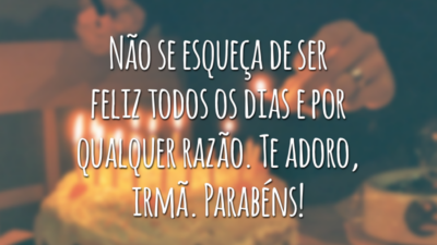 Não se esqueça de ser feliz todos os dias e por qualquer razão. Te adoro, irmã. Parabéns!