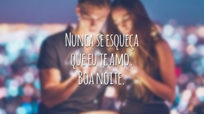 Nunca se esqueça que eu te amo. Boa noite.