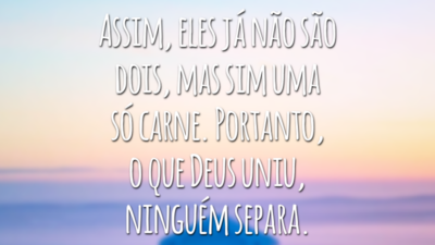 Assim, eles já não são dois, mas sim uma só carne. Portanto, o que Deus uniu, ninguém separa.