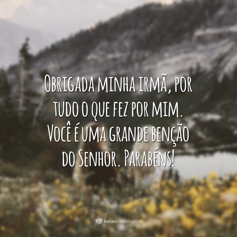 Obrigada minha irmã, por tudo o que fez por mim. Você é uma grande benção do Senhor. Parabéns!