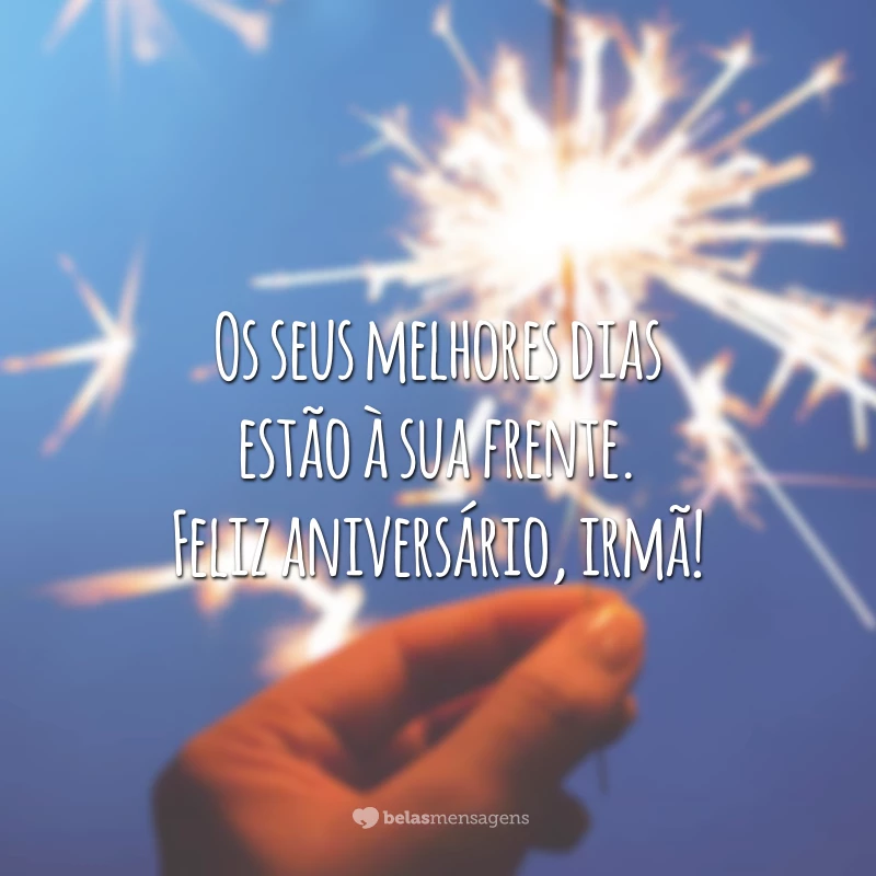 Os seus melhores dias estão à sua frente. Feliz aniversário, irmã!