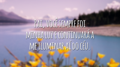 Pai, você sempre foi minha luz e continuará a me iluminar aí do céu.