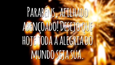 Parabéns, afilhado abençoado! Desejo que hoje toda a alegria do mundo seja sua.